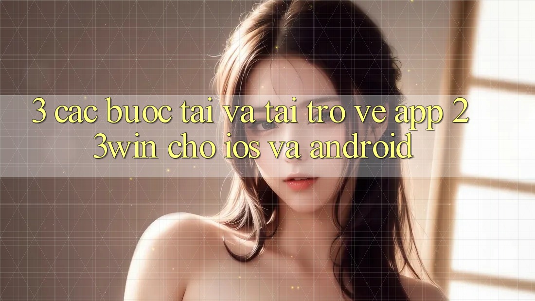 3. Các bước Tải Và Tải trở về App 23win Cho iOS Và Android