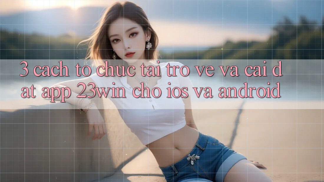 3. Cách tổ chức Tải trở về Và Cài Đặt App 23win Cho iOS Và Android