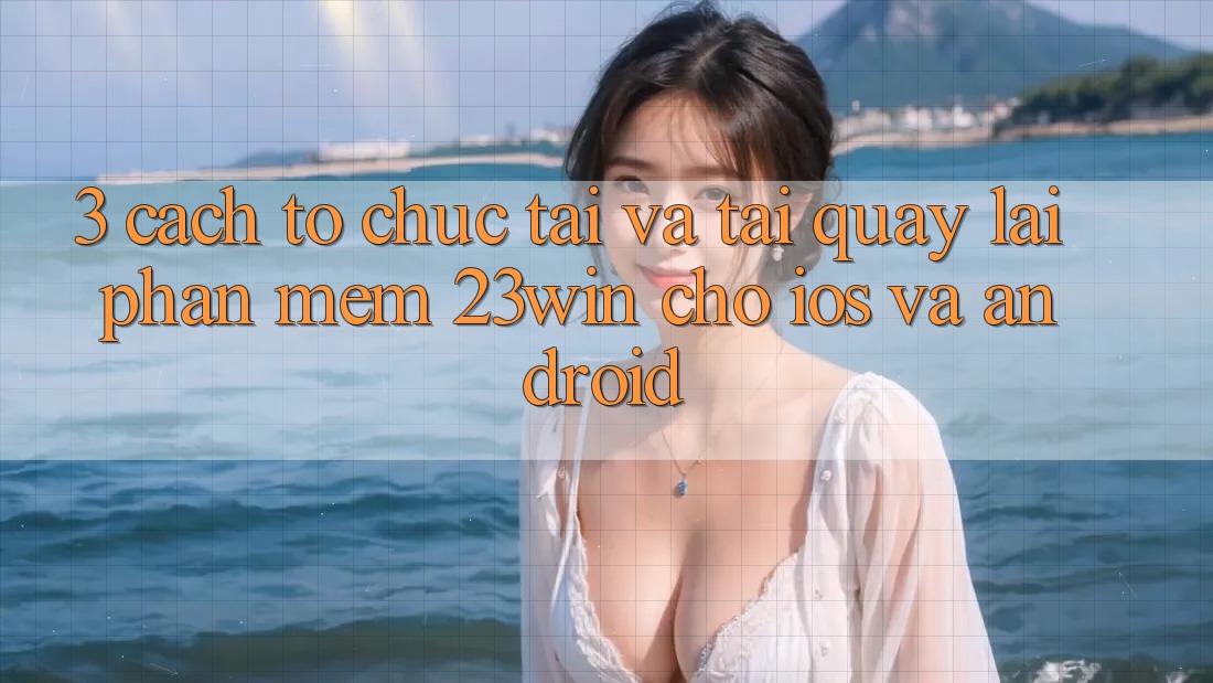 3. Cách tổ chức Tải Và Tải quay lại Phần mềm 23win Cho iOS Và Android 3. Cách tổ chức Tải Và Tải quay lại Phần mềm 23win Cho iOS Và Android