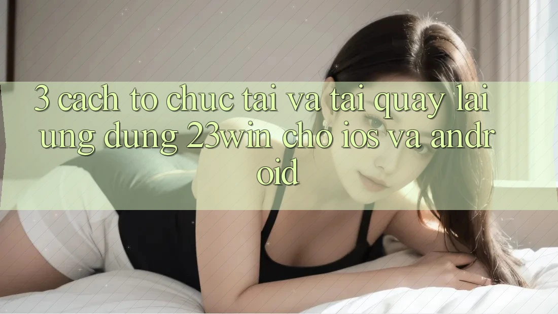 3. Cách tổ chức Tải Và Tải quay lại Ứng dụng 23win Cho iOS Và Android 3. Cách tổ chức Tải Và Tải quay lại Ứng dụng 23win Cho iOS Và Android