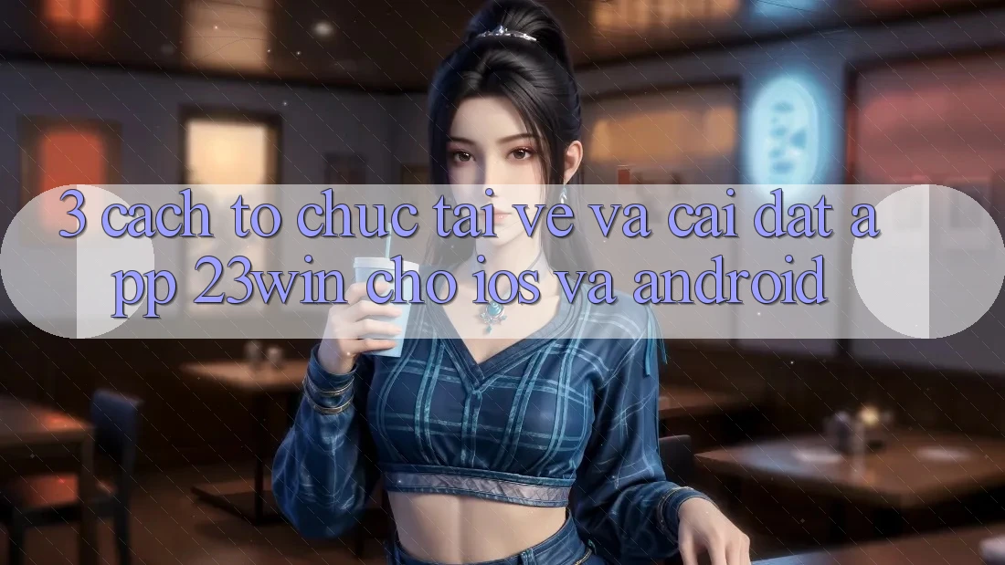 3. Cách tổ chức Tải về Và Cài Đặt App 23win Cho iOS Và Android 3. Cách tổ chức Tải về Và Cài Đặt App 23win Cho iOS Và Android