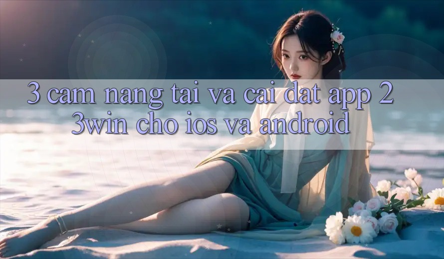 3. Cẩm nang Tải Và Cài Đặt App 23win Cho iOS Và Android