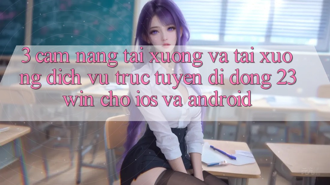 3. Cẩm nang Tải xuống Và Tải xuống Dịch vụ trực tuyến di động 23win Cho iOS Và Android
