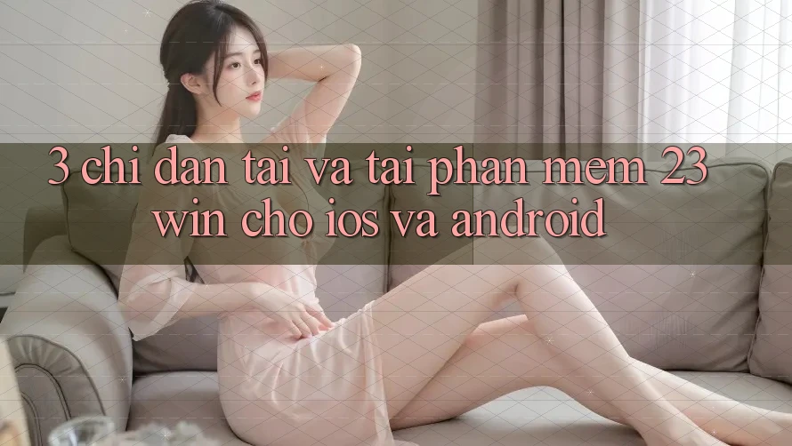 3. Chỉ dẫn Tải Và Tải Phần mềm 23win Cho iOS Và Android
