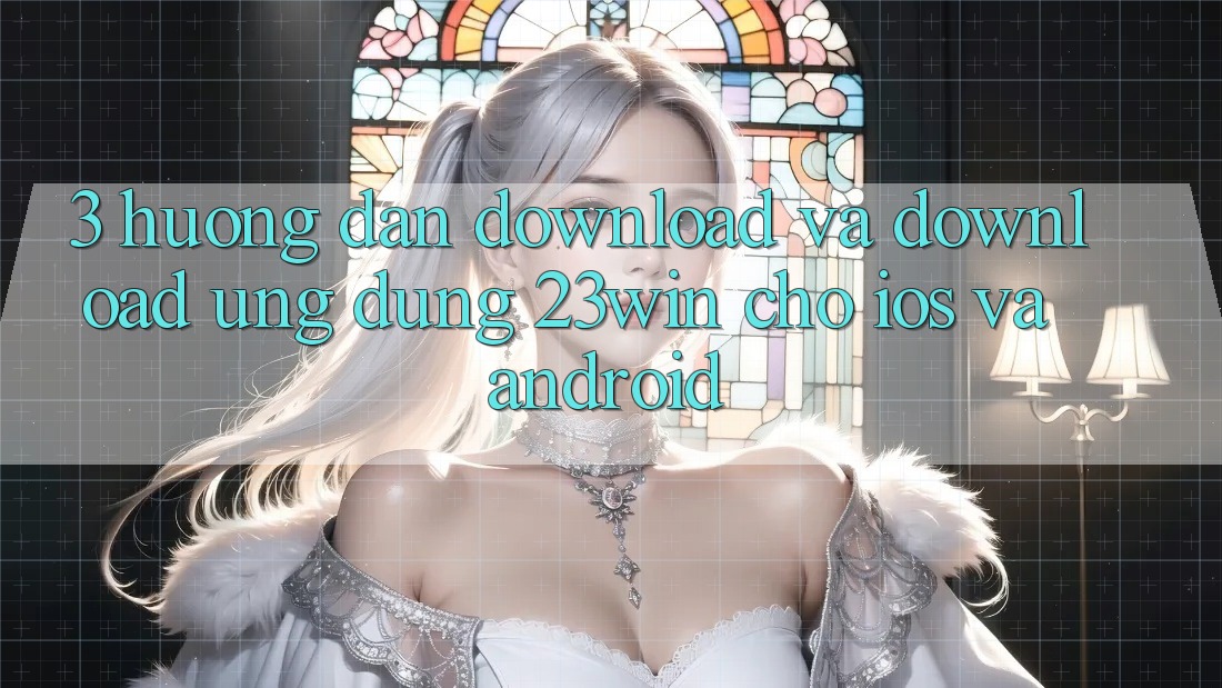3. Hướng dẫn Download Và Download Ứng dụng 23win Cho iOS Và Android