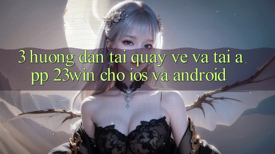 3. Hướng Dẫn Tải quay về Và Tải App 23win Cho iOS Và Android 3. Hướng Dẫn Tải quay về Và Tải App 23win Cho iOS Và Android