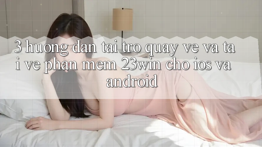 3. Hướng Dẫn Tải trở quay về Và Tải về Phần mềm 23win Cho iOS Và Android