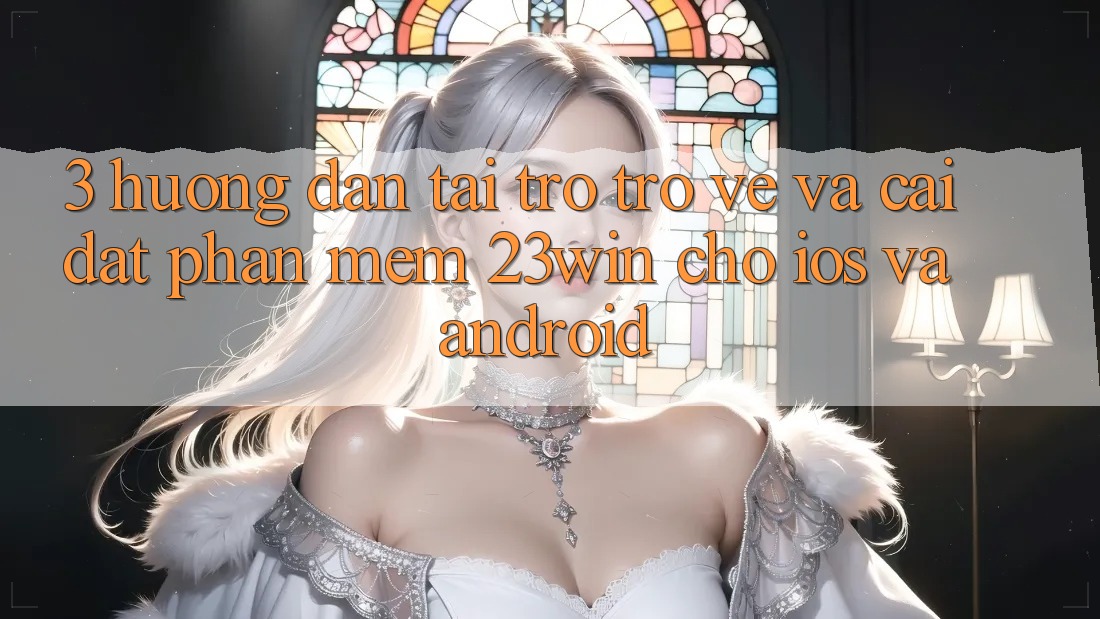 3. Hướng Dẫn Tải trở trở về Và Cài Đặt Phần mềm 23win Cho iOS Và Android