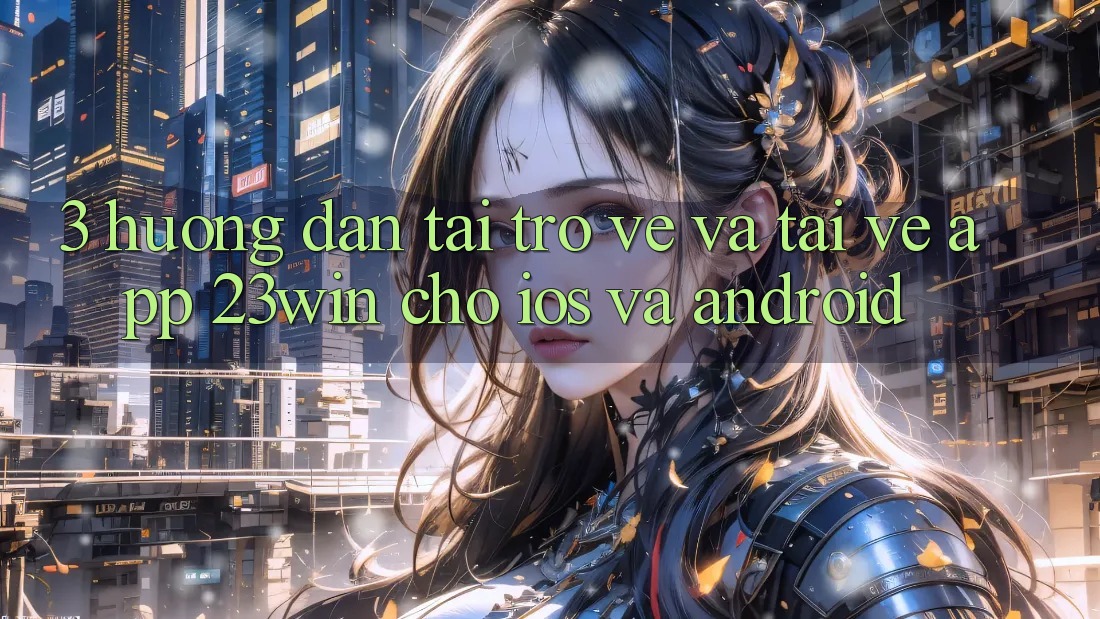 3. Hướng Dẫn Tải trở về Và Tải về App 23win Cho iOS Và Android