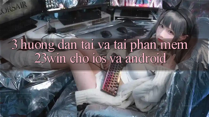 3. Hướng dẫn Tải Và Tải Phần mềm 23win Cho iOS Và Android