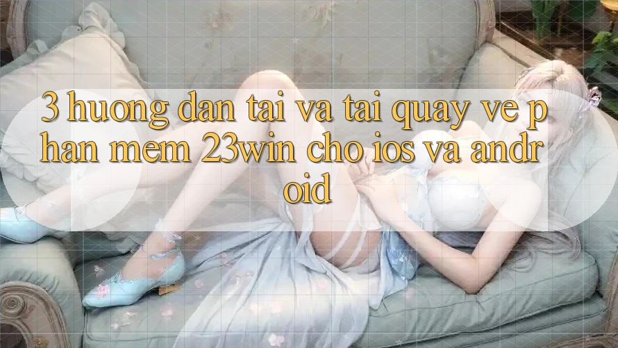3. Hướng Dẫn Tải Và Tải quay về Phần mềm 23win Cho iOS Và Android