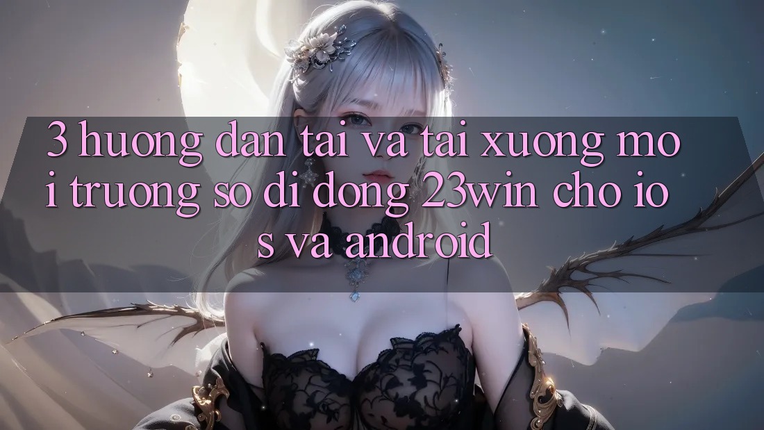 3. Hướng Dẫn Tải Và Tải xuống Môi trường số di động 23win Cho iOS Và Android 3. Hướng Dẫn Tải Và Tải xuống Môi trường số di động 23win Cho iOS Và Android