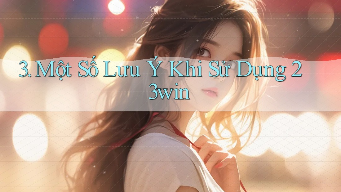 3. Một Số Lưu Ý Khi Sử Dụng 23Win