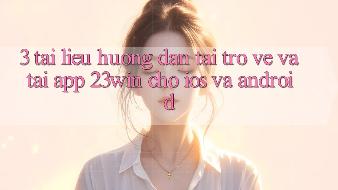 3. Tài liệu hướng dẫn Tải trở về Và Tải App 23win Cho iOS Và Android 3. Tài liệu hướng dẫn Tải trở về Và Tải App 23win Cho iOS Và Android
