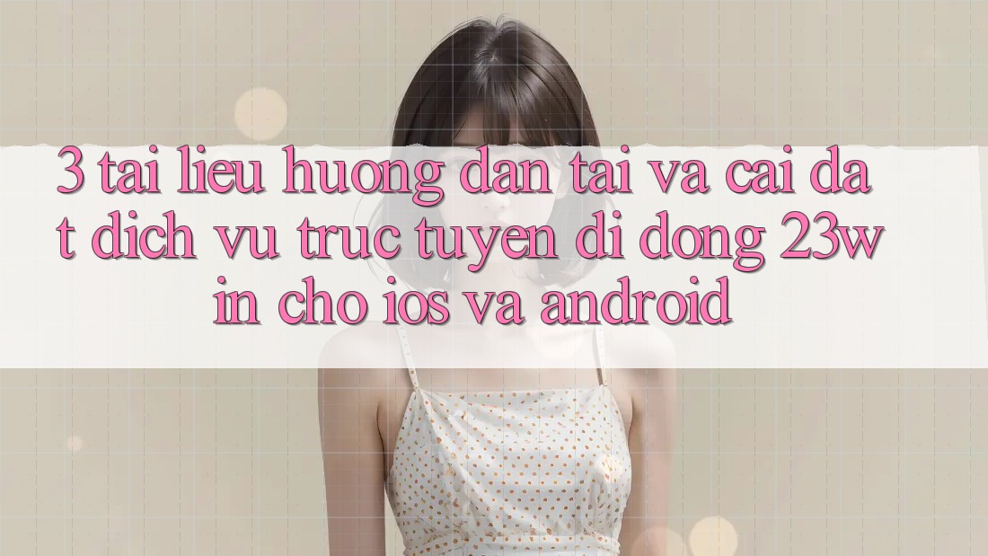 3. Tài liệu hướng dẫn Tải Và Cài Đặt Dịch vụ trực tuyến di động 23win Cho iOS Và Android 3. Tài liệu hướng dẫn Tải Và Cài Đặt Dịch vụ trực tuyến di động 23win Cho iOS Và Android