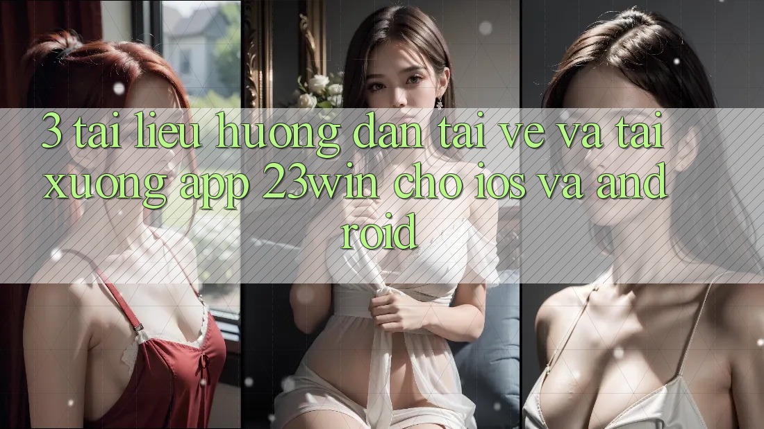 3. Tài liệu hướng dẫn Tải về Và Tải xuống App 23win Cho iOS Và Android 3. Tài liệu hướng dẫn Tải về Và Tải xuống App 23win Cho iOS Và Android