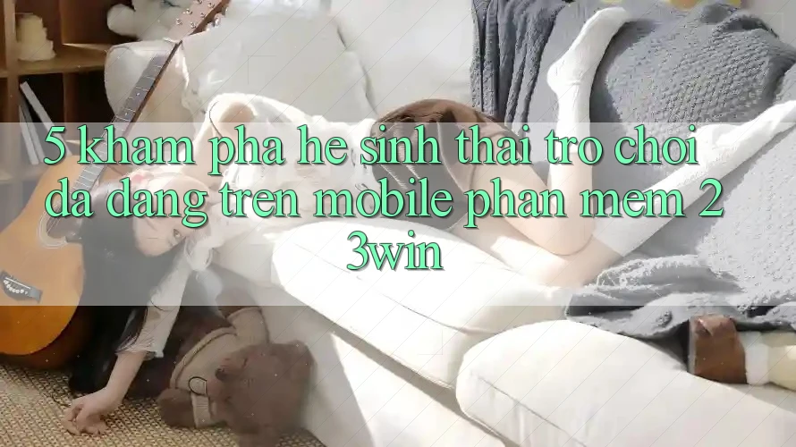 5. Khám Phá Hệ Sinh Thái Trò Chơi Đa Dạng Trên Mobile Phần mềm 23win