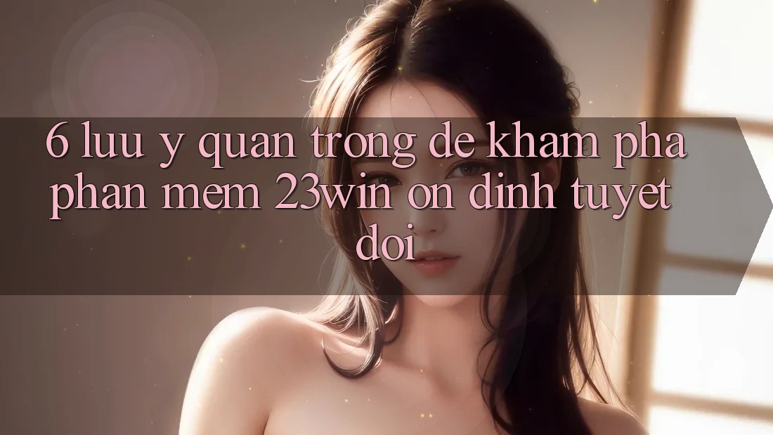 6. Lưu Ý Quan Trọng Để Khám phá Phần mềm 23win Ổn định Tuyệt Đối