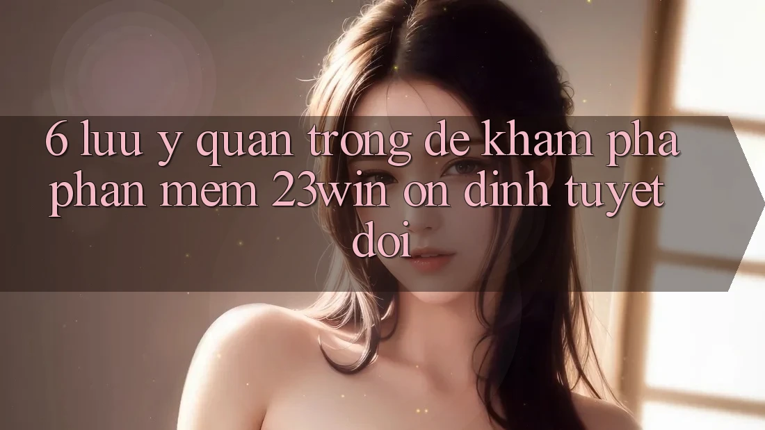 6. Lưu Ý Quan Trọng Để Khám phá Phần mềm 23win Ổn định Tuyệt Đối