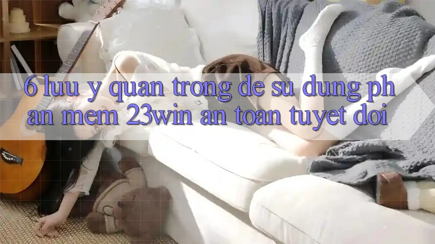 6. Lưu Ý Quan Trọng Để Sử Dụng Phần mềm 23win An Toàn Tuyệt Đối 6. Lưu Ý Quan Trọng Để Sử Dụng Phần mềm 23win An Toàn Tuyệt Đối