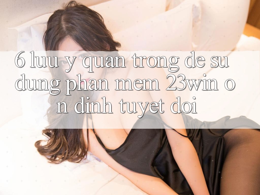 6. Lưu Ý Quan Trọng Để Sử Dụng Phần mềm 23win Ổn định Tuyệt Đối 6. Lưu Ý Quan Trọng Để Sử Dụng Phần mềm 23win Ổn định Tuyệt Đối