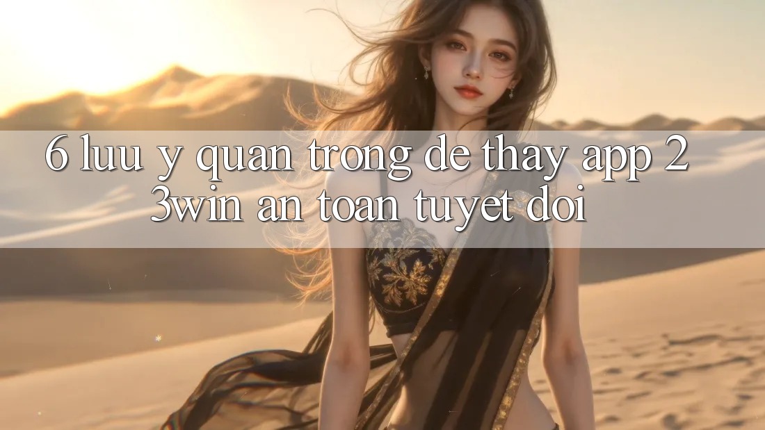 6. Lưu Ý Quan Trọng Để Thấy App 23win An Toàn Tuyệt Đối 6. Lưu Ý Quan Trọng Để Thấy App 23win An Toàn Tuyệt Đối