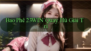 bao phê 23win quay hũ giải trí