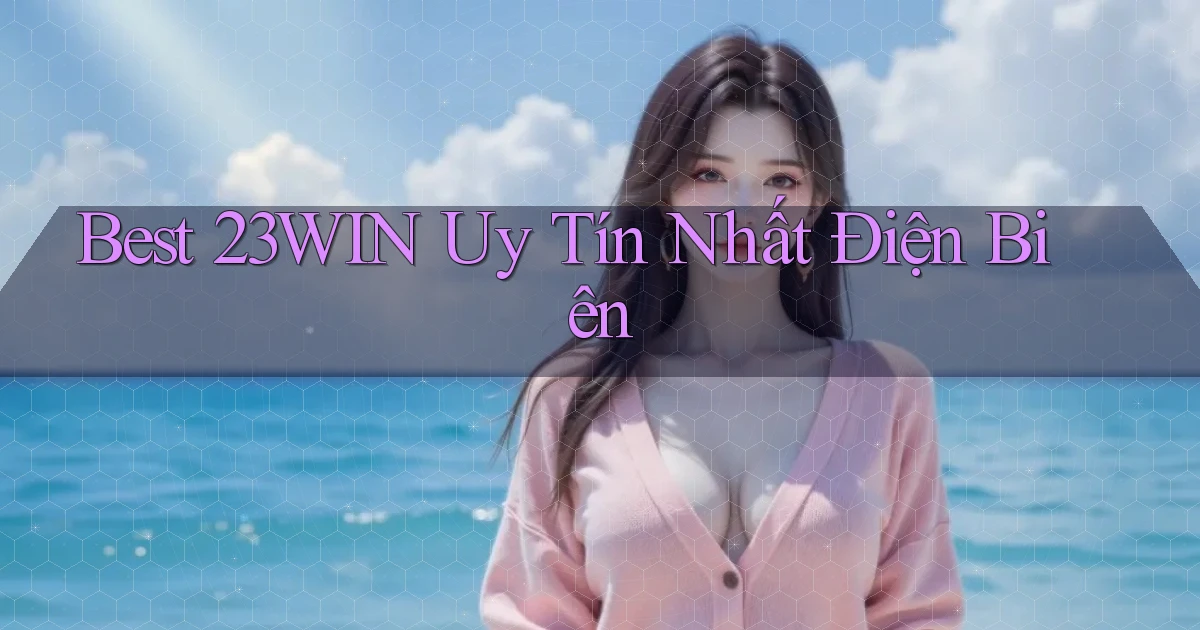 best 23win uy tín nhất Điện Biên