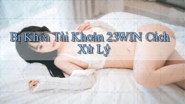 bị khóa tài khoản 23win cách xử lý