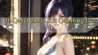 bí quyết 23win kết quả bóng đá