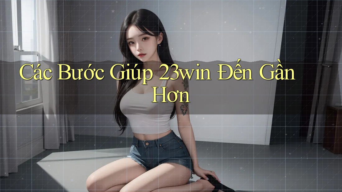Các Bước Giúp 23win Đến Gần Hơn
