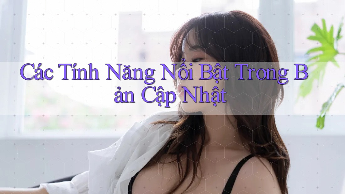Các Tính Năng Nổi Bật Trong Bản Cập Nhật Các Tính Năng Nổi Bật Trong Bản Cập Nhật