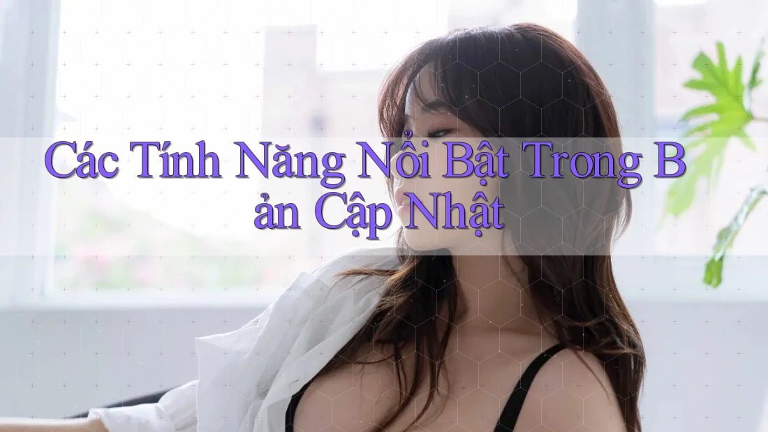 Các Tính Năng Nổi Bật Trong Bản Cập Nhật Các Tính Năng Nổi Bật Trong Bản Cập Nhật