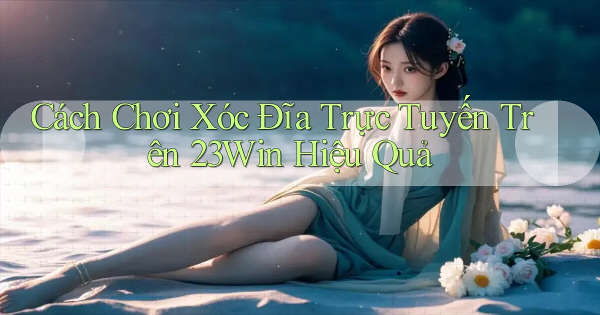 cách chơi xóc đĩa trực tuyến trên 23win hiệu quả