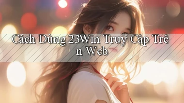 cách dùng 23win truy cập trên web