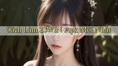 cách làm 23win apk mới nhất