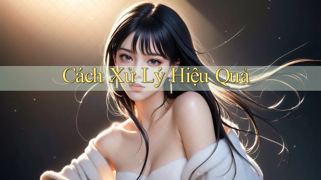 Cách Xử Lý Hiệu Quả Cách Xử Lý Hiệu Quả