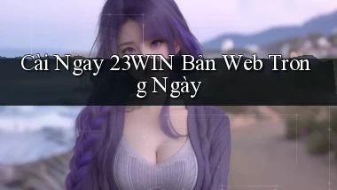 cài ngay 23win bản web trong ngày