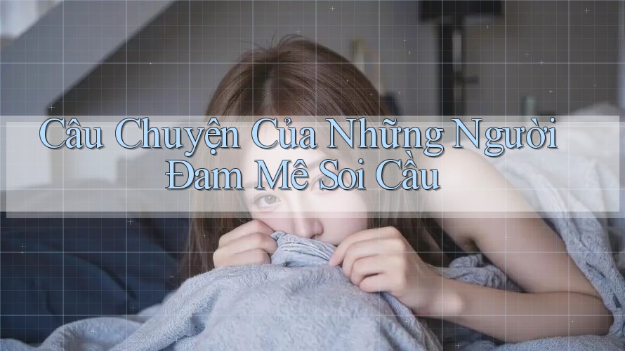 Câu Chuyện Của Những Người Đam Mê Soi Cầu