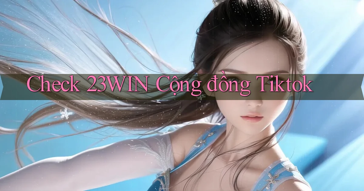 check 23win cộng đồng tiktok