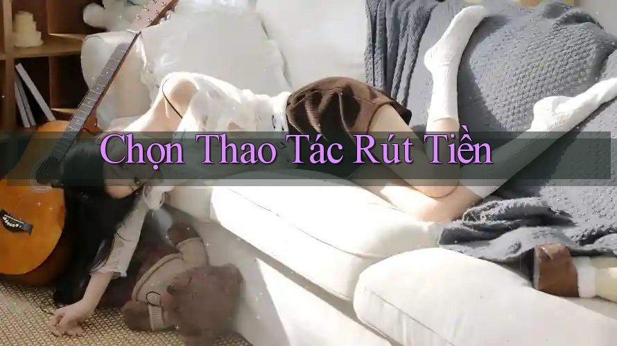 Chọn Thao Tác Rút Tiền Chọn Thao Tác Rút Tiền