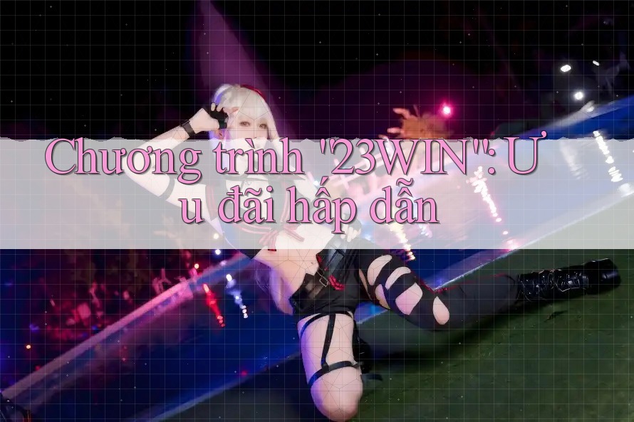 Chương trình “23WIN”: Ưu đãi hấp dẫn Chương trình “23WIN”: Ưu đãi hấp dẫn