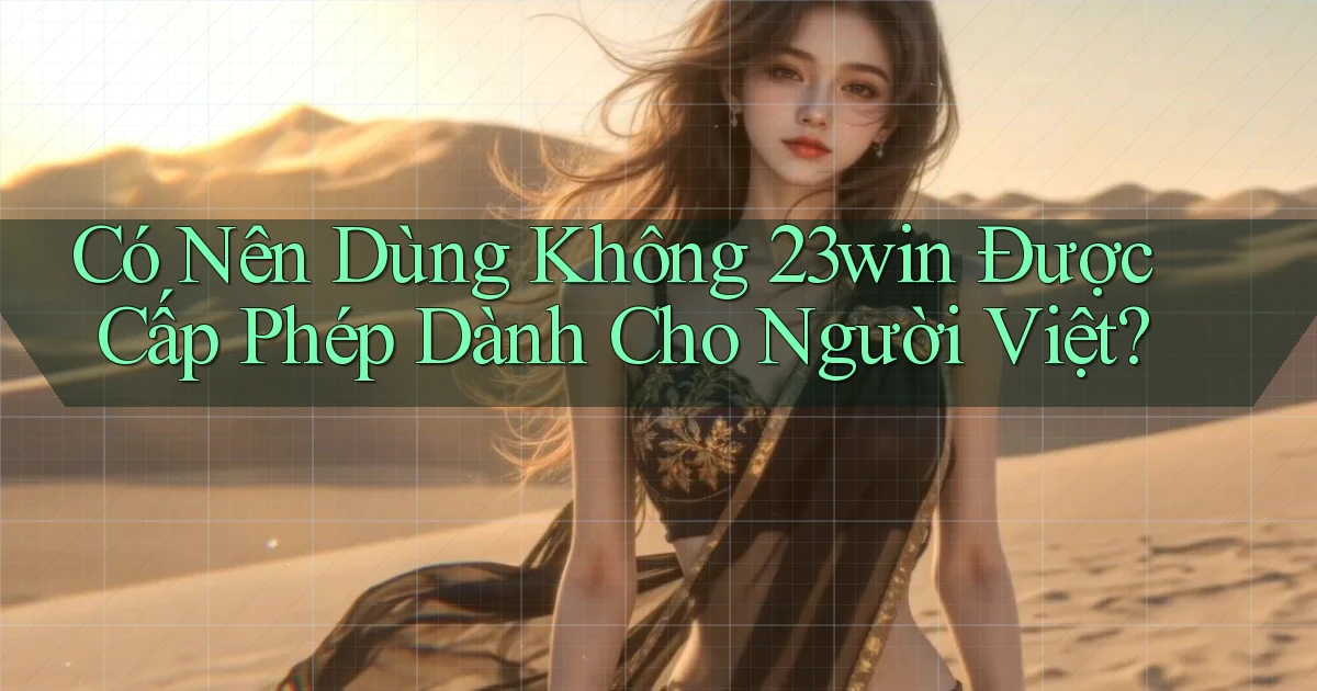 có nên dùng không 23win được cấp phép dành cho người việt