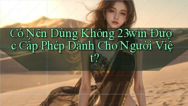có nên dùng không 23win được cấp phép dành cho người việt
