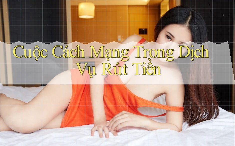 Cuộc Cách Mạng Trong Dịch Vụ Rút Tiền