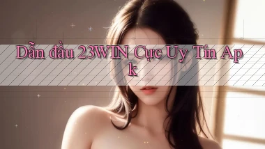 dẫn đầu 23win cực uy tín apk