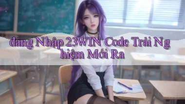 đăng nhập 23win code trải nghiệm mới ra