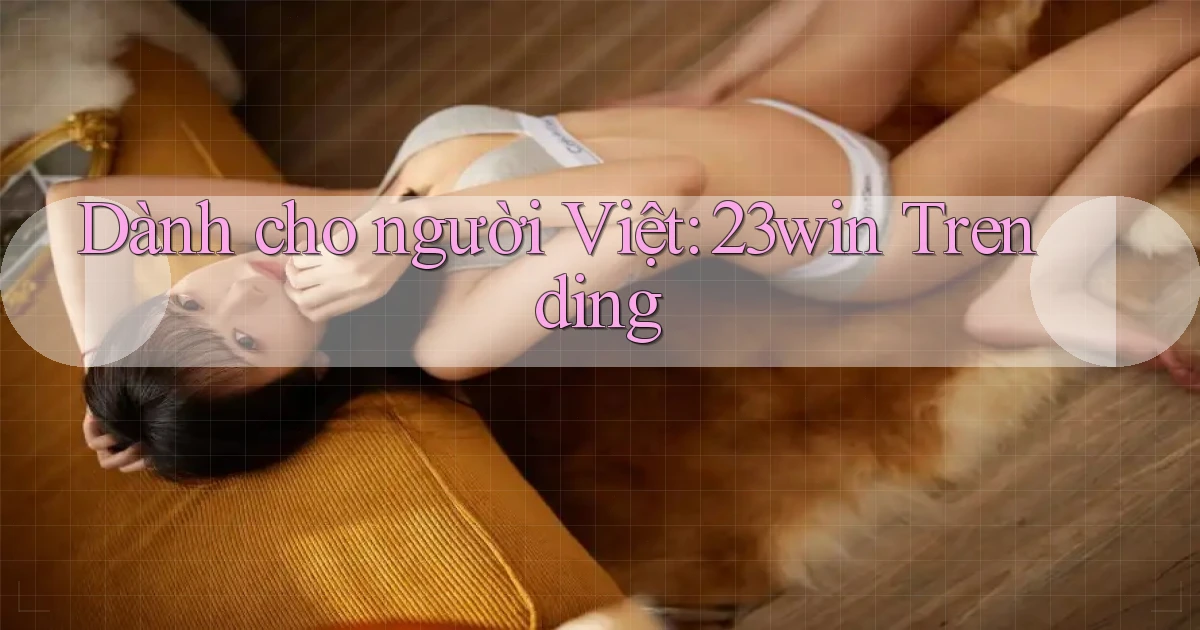 dành cho người việt 23win trending