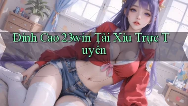 đỉnh cao 23win tài xỉu trực tuyến