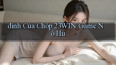đỉnh của chóp 23win game nổ hũ